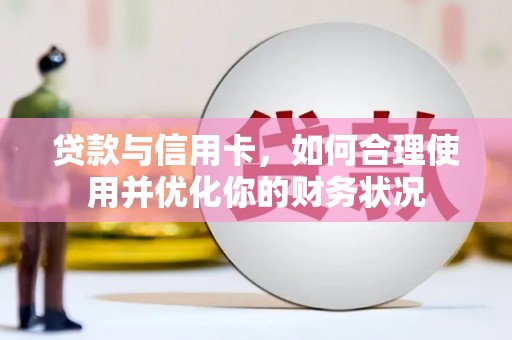 铁山贷款与信用卡，如何合理使用并优化你的财务状况