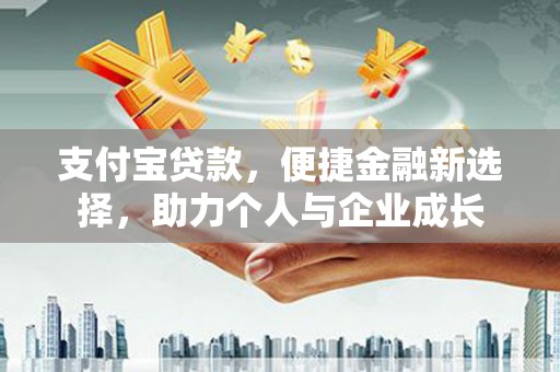 铁山支付宝贷款，便捷金融新选择，助力个人与企业成长