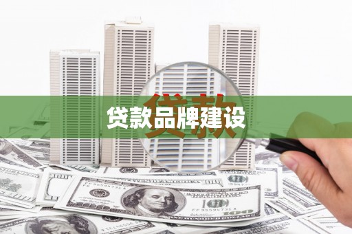 铁山贷款品牌建设