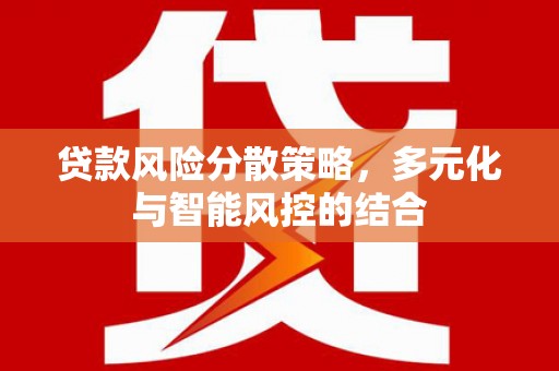 铁山贷款风险分散策略，多元化与智能风控的结合