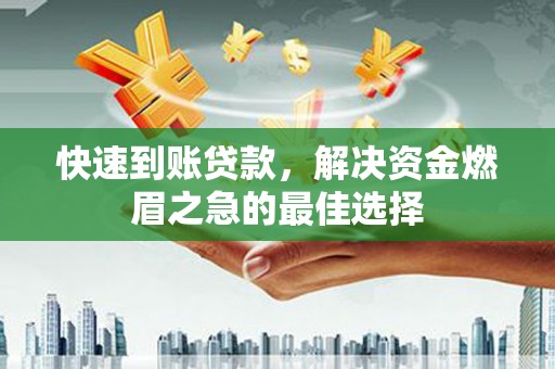 铁山快速到账贷款，解决资金燃眉之急的最佳选择