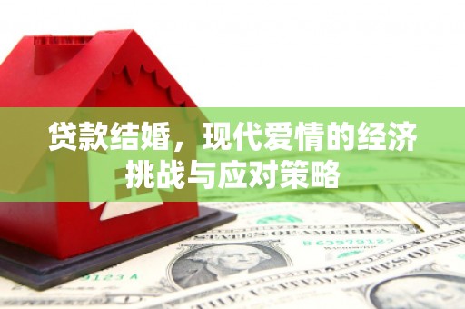 铁山贷款结婚，现代爱情的经济挑战与应对策略