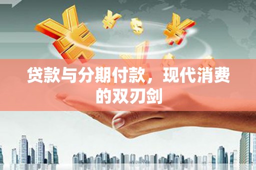 铁山贷款与分期付款，现代消费的双刃剑