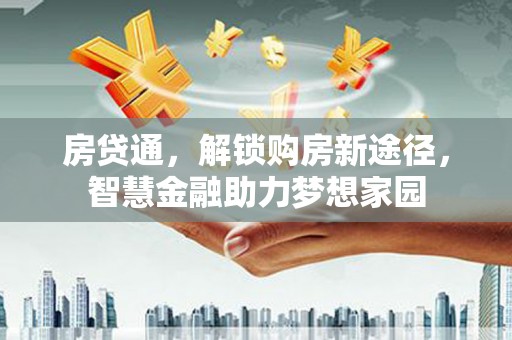 铁山房贷通，解锁购房新途径，智慧金融助力梦想家园