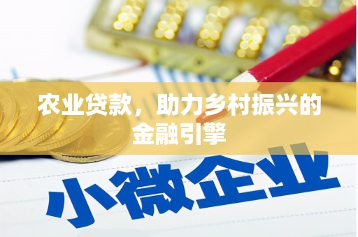铁山农业贷款，助力乡村振兴的金融引擎