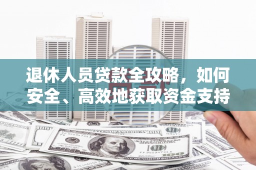 铁山退休人员贷款全攻略，如何安全、高效地获取资金支持