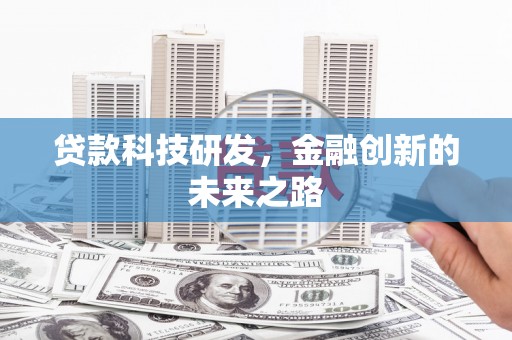 铁山贷款科技研发，金融创新的未来之路