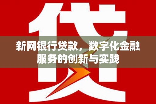 铁山新网银行贷款，数字化金融服务的创新与实践