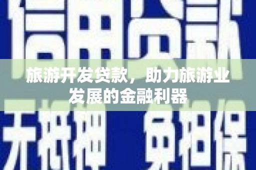 铁山旅游开发贷款，助力旅游业发展的金融利器