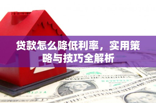 铁山贷款怎么降低利率，实用策略与技巧全解析