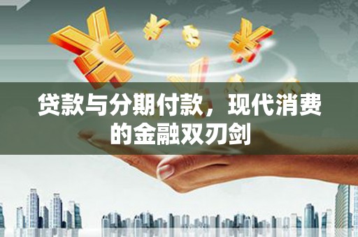 铁山贷款与分期付款，现代消费的金融双刃剑