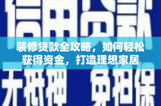 铁山装修贷款全攻略，如何轻松获得资金，打造理想家居