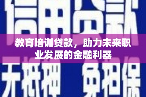 铁山教育培训贷款，助力未来职业发展的金融利器