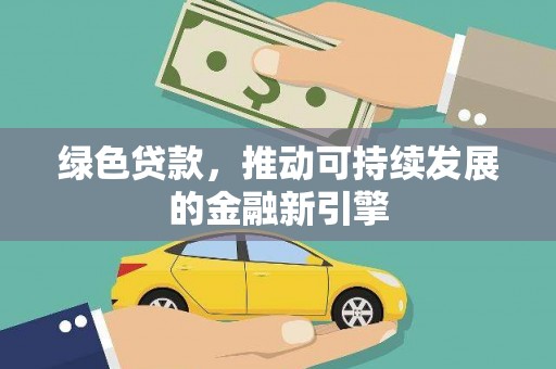 铁山绿色贷款，推动可持续发展的金融新引擎