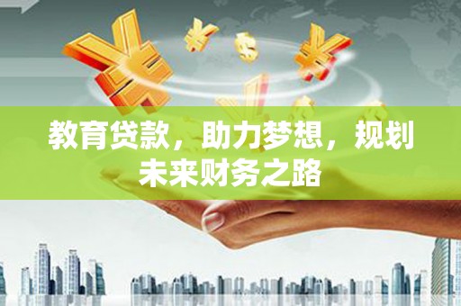 铁山教育贷款，助力梦想，规划未来财务之路