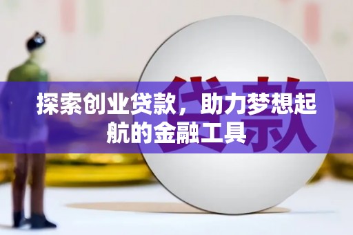铁山探索创业贷款，助力梦想起航的金融工具