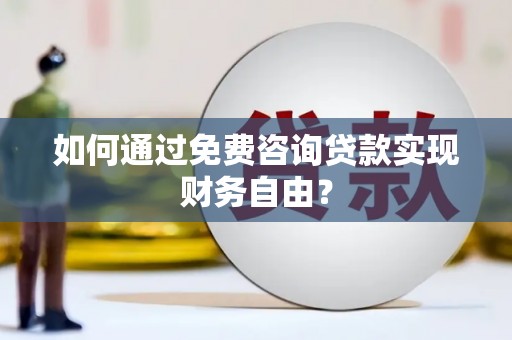 铁山如何通过免费咨询贷款实现财务自由？