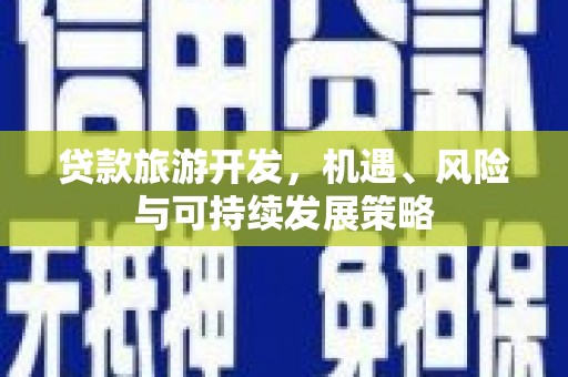 铁山贷款旅游开发，机遇、风险与可持续发展策略