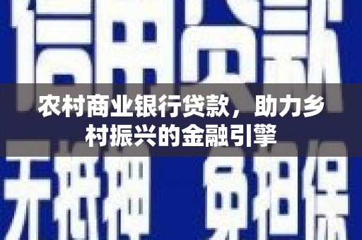 铁山农村商业银行贷款，助力乡村振兴的金融引擎