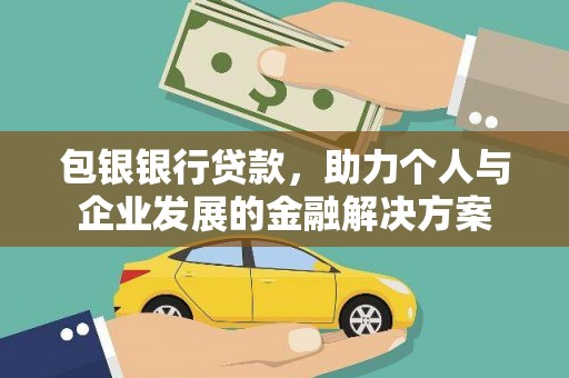 铁山包银银行贷款，助力个人与企业发展的金融解决方案