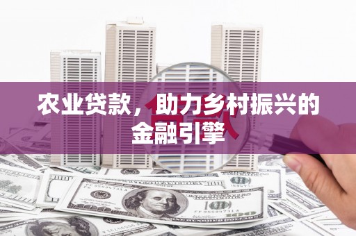 铁山农业贷款，助力乡村振兴的金融引擎