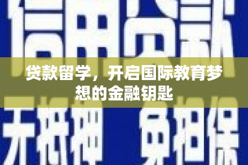 铁山贷款留学，开启国际教育梦想的金融钥匙