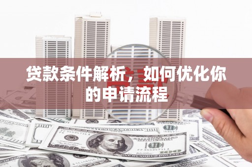 铁山贷款条件解析，如何优化你的申请流程