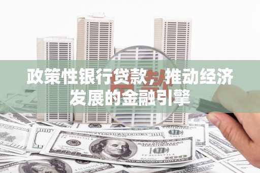铁山政策性银行贷款，推动经济发展的金融引擎