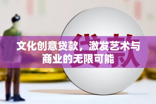 铁山文化创意贷款，激发艺术与商业的无限可能