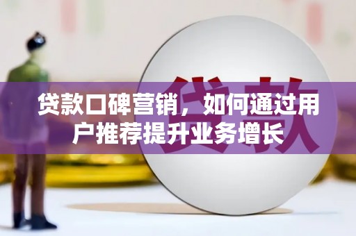 铁山贷款口碑营销，如何通过用户推荐提升业务增长