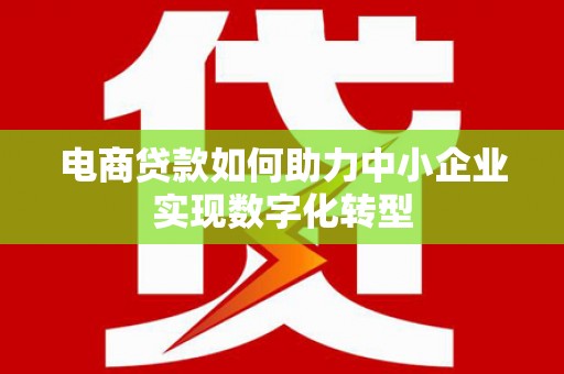 铁山电商贷款如何助力中小企业实现数字化转型