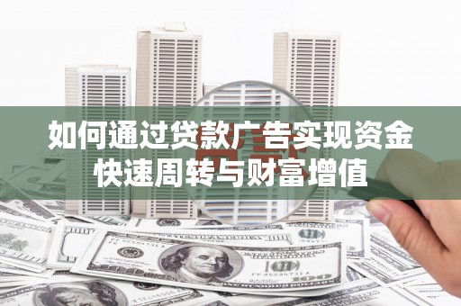 铁山如何通过贷款广告实现资金快速周转与财富增值