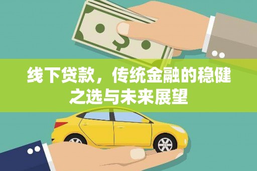 铁山线下贷款，传统金融的稳健之选与未来展望