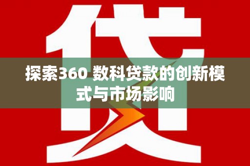铁山探索360 数科贷款的创新模式与市场影响
