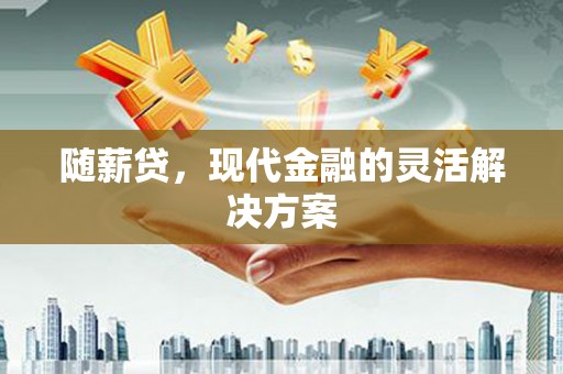 铁山随薪贷，现代金融的灵活解决方案