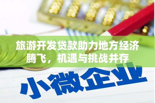 铁山旅游开发贷款助力地方经济腾飞，机遇与挑战并存
