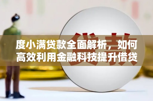 铁山度小满贷款全面解析，如何高效利用金融科技提升借贷体验