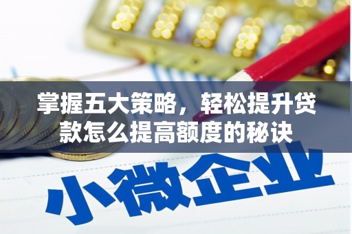 铁山掌握五大策略，轻松提升贷款怎么提高额度的秘诀