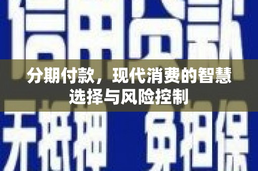 铁山分期付款，现代消费的智慧选择与风险控制