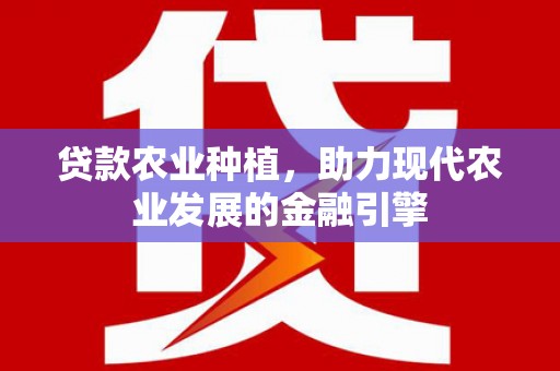 铁山贷款农业种植，助力现代农业发展的金融引擎