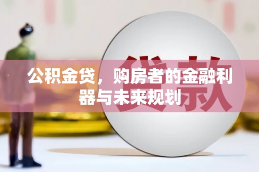铁山公积金贷，购房者的金融利器与未来规划