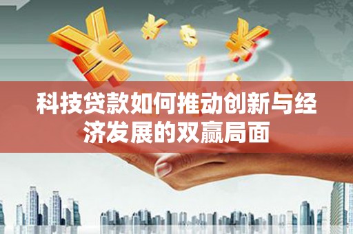 铁山科技贷款如何推动创新与经济发展的双赢局面
