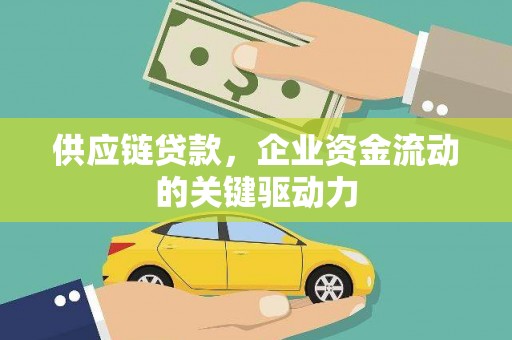 铁山供应链贷款，企业资金流动的关键驱动力