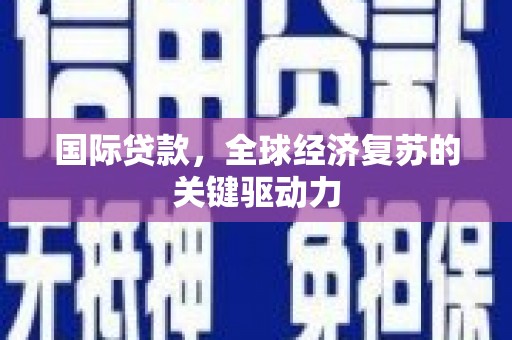 铁山国际贷款，全球经济复苏的关键驱动力