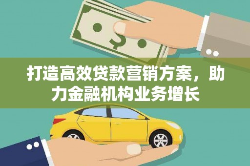 铁山打造高效贷款营销方案，助力金融机构业务增长