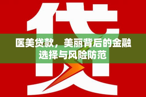 铁山医美贷款，美丽背后的金融选择与风险防范