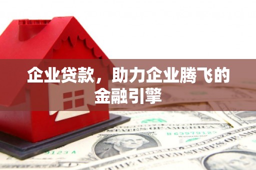 铁山企业贷款，助力企业腾飞的金融引擎