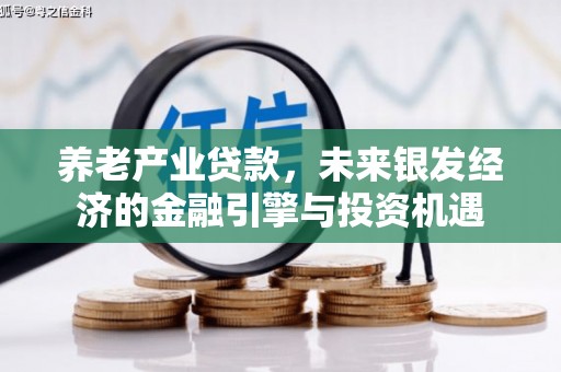 铁山养老产业贷款，未来银发经济的金融引擎与投资机遇