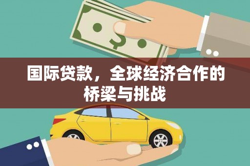 铁山国际贷款，全球经济合作的桥梁与挑战