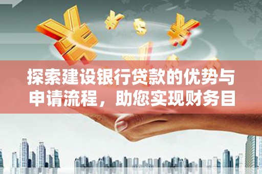 铁山探索建设银行贷款的优势与申请流程，助您实现财务目标
